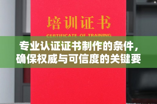沐川专业认证证书制作的条件，确保权威与可信度的关键要素