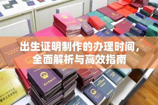 腾冲出生证明制作的办理时间，全面解析与高效指南